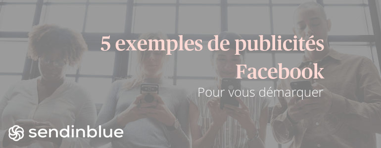 5 exemples de publicités pour vous démarquer sur Facebook Ads img