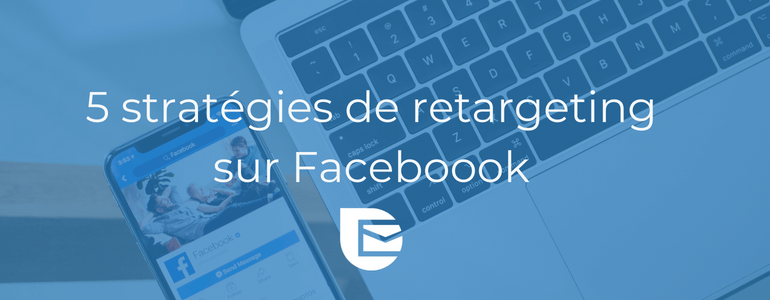 5 stratégies de retargeting sur facebook pour booster votre acquisition img